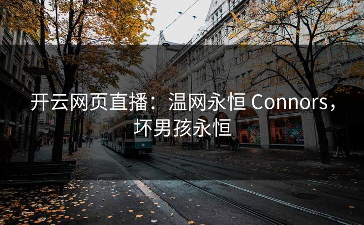开云网页直播:温网永恒 Connors,坏男孩永恒