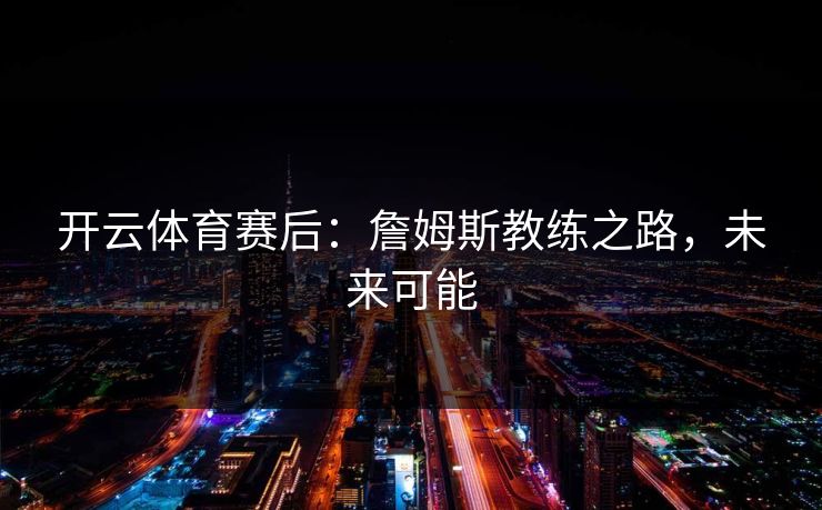开云体育赛后：詹姆斯教练之路，未来可能