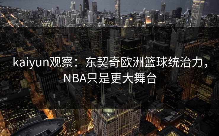 kaiyun观察：东契奇欧洲篮球统治力，NBA只是更大舞台