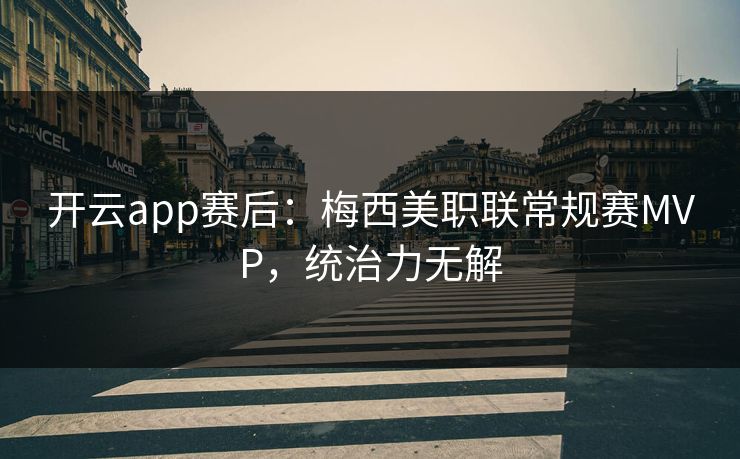 开云app赛后：梅西美职联常规赛MVP，统治力无解