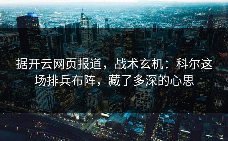 据开云网页报道，战术玄机：科尔这场排兵布阵，藏了多深的心思