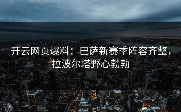 开云网页爆料：巴萨新赛季阵容齐整，拉波尔塔野心勃勃