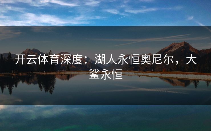 开云体育深度：湖人永恒奥尼尔，大鲨永恒