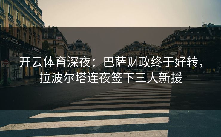 开云体育深夜:巴萨财政终于好转,拉波尔塔连夜签下三大新援