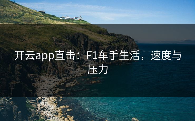 开云app直击:F1车手生活,速度与压力