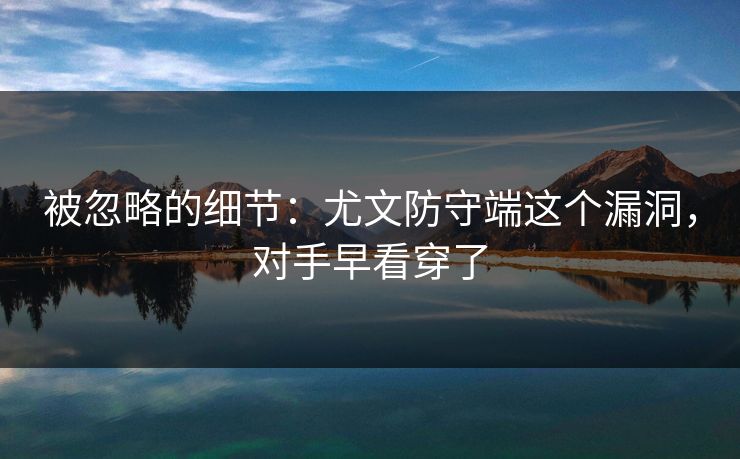 被忽略的细节:尤文防守端这个漏洞,对手早看穿了