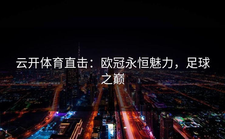 云开体育直击:欧冠永恒魅力,足球之巅
