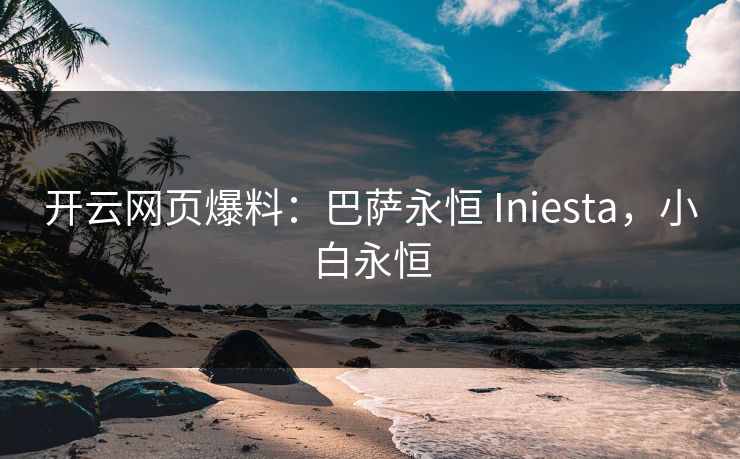 开云网页爆料：巴萨永恒 Iniesta，小白永恒