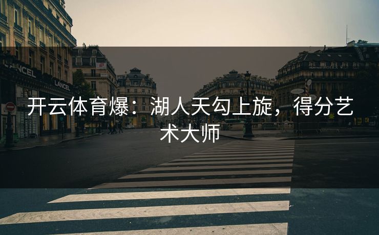 开云体育爆:湖人天勾上旋,得分艺术大师