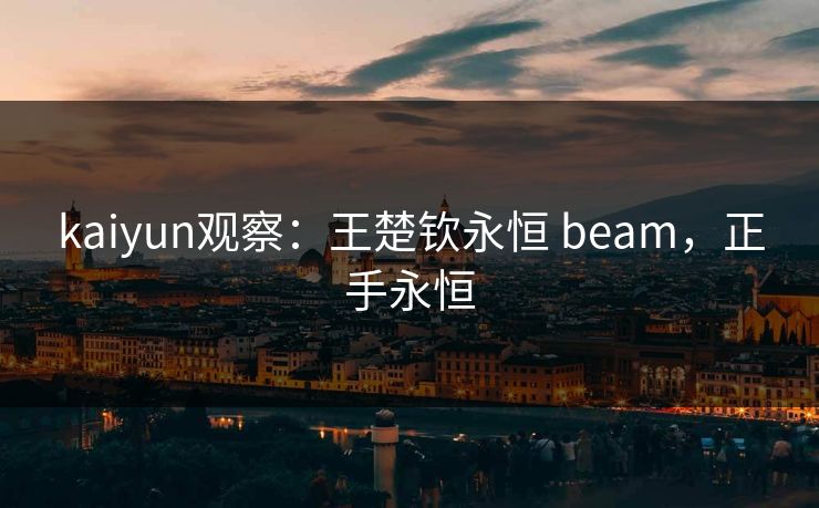 kaiyun观察：王楚钦永恒 beam，正手永恒