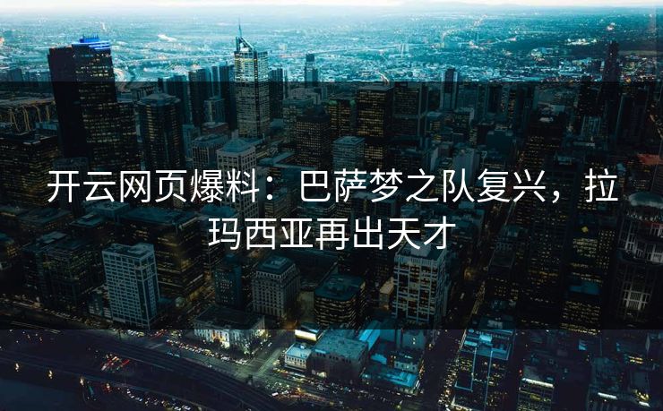 开云网页爆料:巴萨梦之队复兴,拉玛西亚再出天才