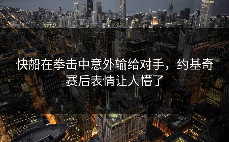 快船在拳击中意外输给对手,约基奇赛后表情让人懵了