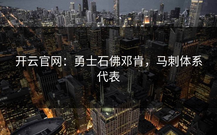 开云官网:勇士石佛邓肯,马刺体系代表