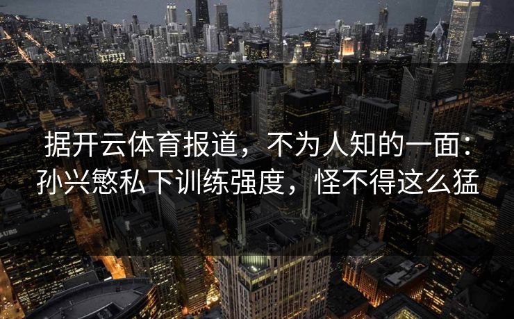 据开云体育报道，不为人知的一面：孙兴慜私下训练强度，怪不得这么猛