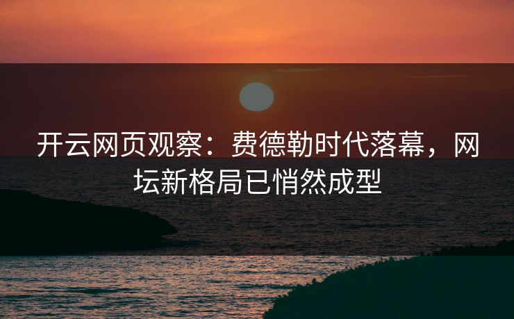 开云网页观察：费德勒时代落幕，网坛新格局已悄然成型