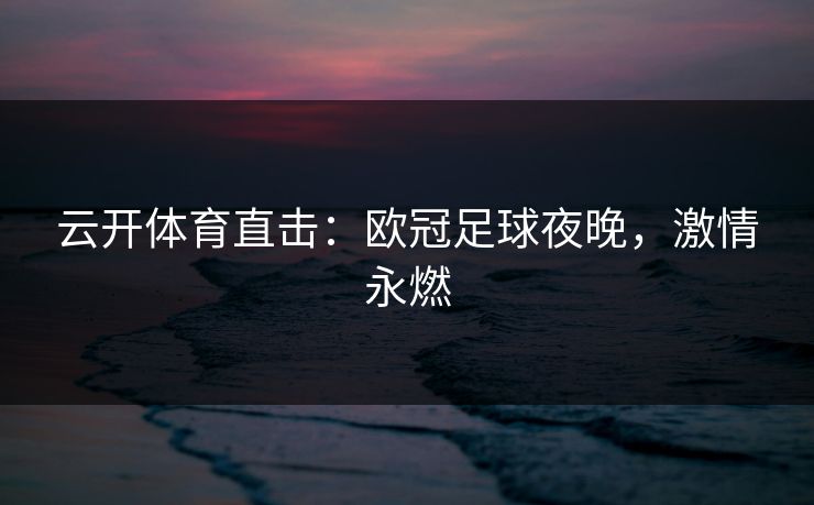 云开体育直击：欧冠足球夜晚，激情永燃