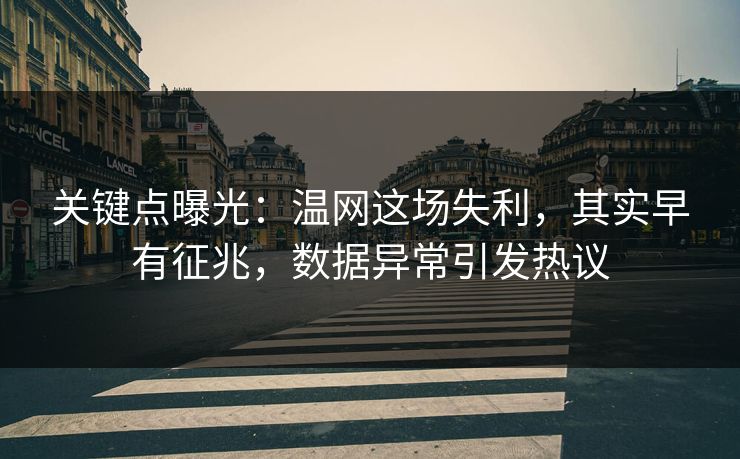 关键点曝光：温网这场失利，其实早有征兆，数据异常引发热议