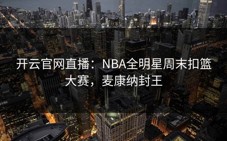 开云官网直播：NBA全明星周末扣篮大赛，麦康纳封王