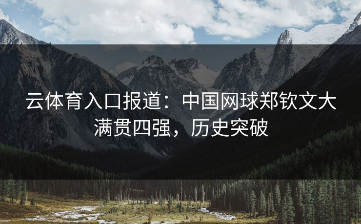 云体育入口报道：中国网球郑钦文大满贯四强，历史突破