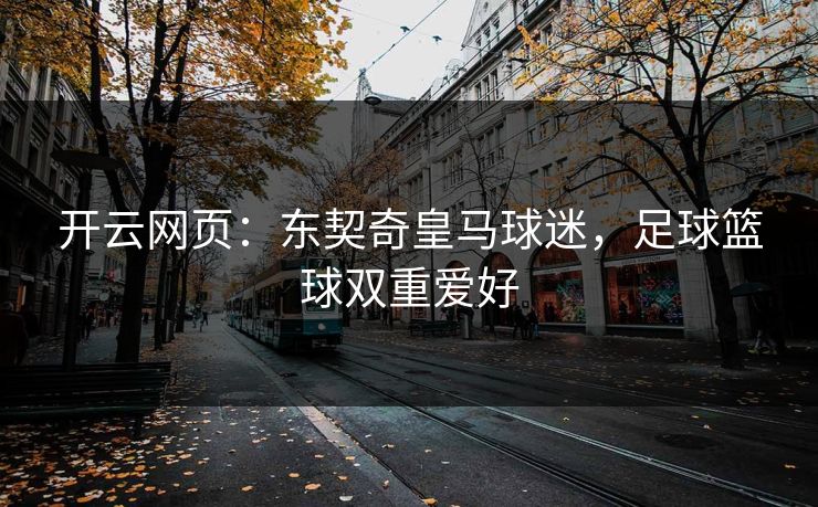 开云网页:东契奇皇马球迷,足球篮球双重爱好 开云网页:东契奇皇马球迷,足球篮球双重爱好