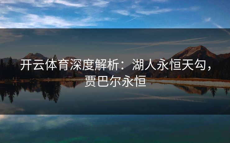 开云体育深度解析：湖人永恒天勾，贾巴尔永恒  第1张