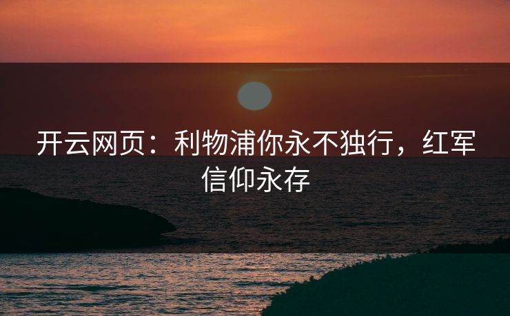 开云网页：利物浦你永不独行，红军信仰永存  第1张