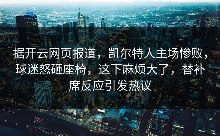 据开云网页报道，凯尔特人主场惨败，球迷怒砸座椅，这下麻烦大了，替补席反应引发热议  第1张