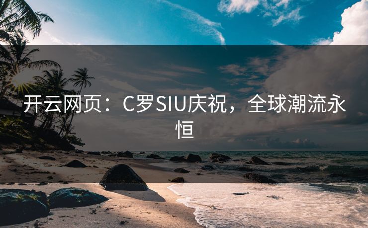 开云网页:C罗SIU庆祝,全球潮流永恒 第1张 开云网页:C罗SIU庆祝,全球潮流永恒 第1张