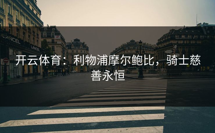 开云体育:利物浦摩尔鲍比,骑士慈善永恒 第1张 开云体育:利物浦摩尔鲍比,骑士慈善永恒 第1张