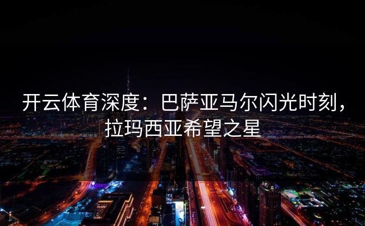 开云体育深度：巴萨亚马尔闪光时刻，拉玛西亚希望之星