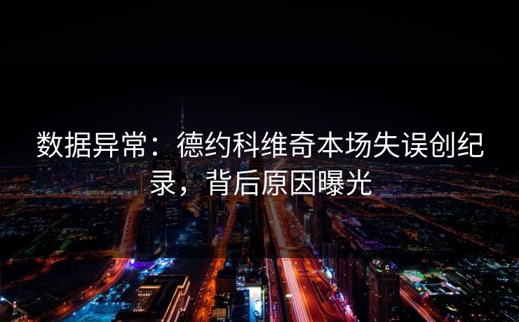 数据异常：德约科维奇本场失误创纪录，背后原因曝光
