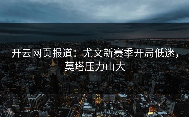 开云网页报道：尤文新赛季开局低迷，莫塔压力山大