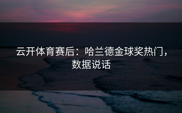 云开体育赛后:哈兰德金球奖热门,数据说话