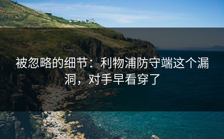 被忽略的细节：利物浦防守端这个漏洞，对手早看穿了