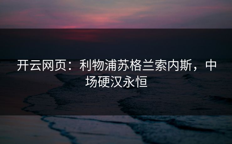 开云网页:利物浦苏格兰索内斯,中场硬汉永恒