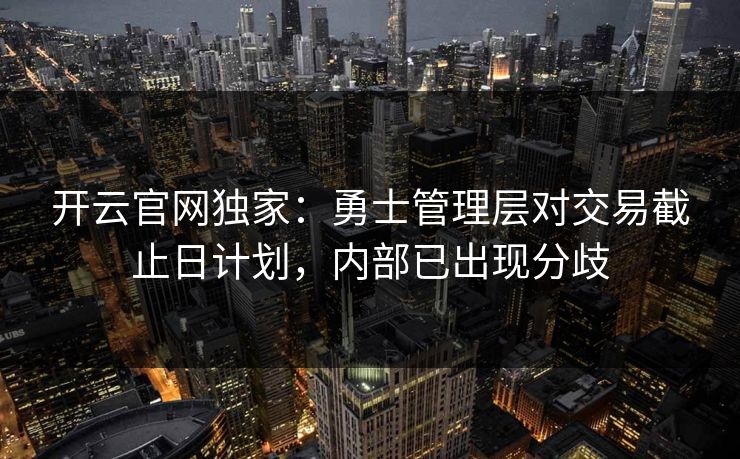 开云官网独家:勇士管理层对交易截止日计划,内部已出现分歧