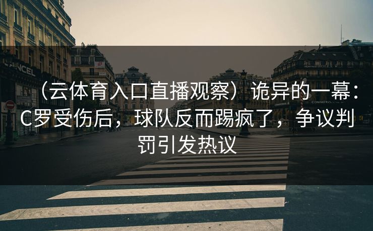（云体育入口直播观察）诡异的一幕：C罗受伤后，球队反而踢疯了，争议判罚引发热议