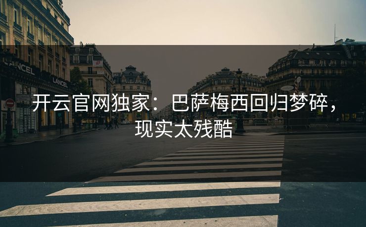 开云官网独家:巴萨梅西回归梦碎,现实太残酷