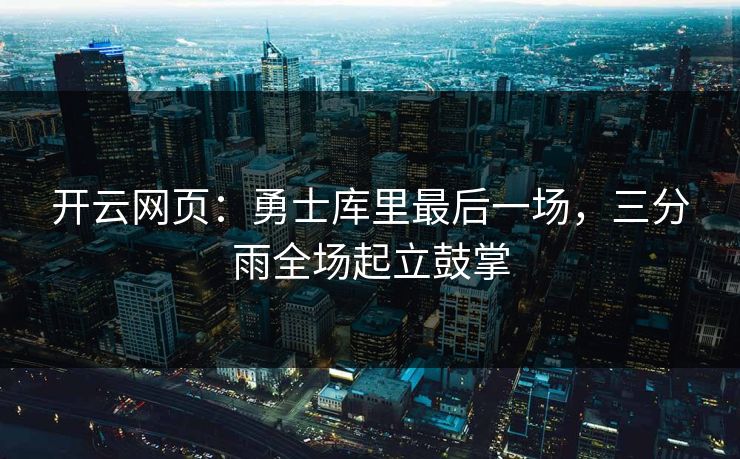 开云网页:勇士库里最后一场,三分雨全场起立鼓掌