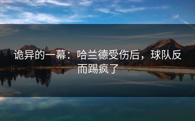 诡异的一幕：哈兰德受伤后，球队反而踢疯了