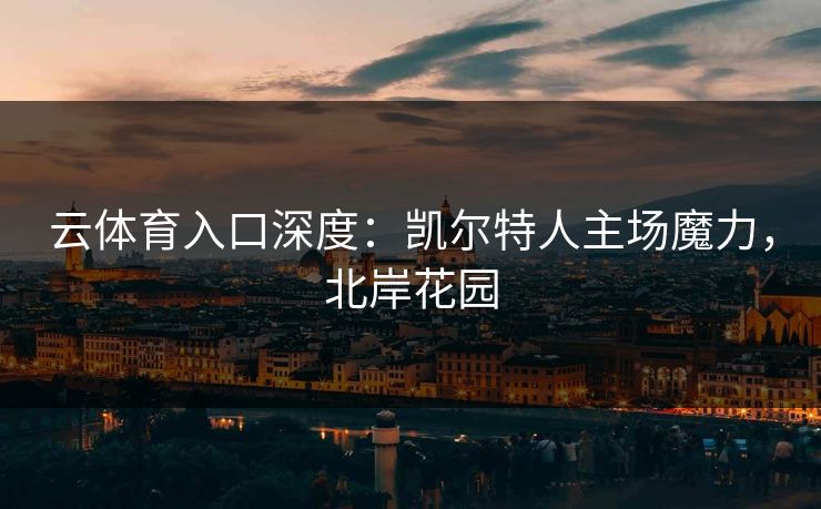 云体育入口深度：凯尔特人主场魔力，北岸花园