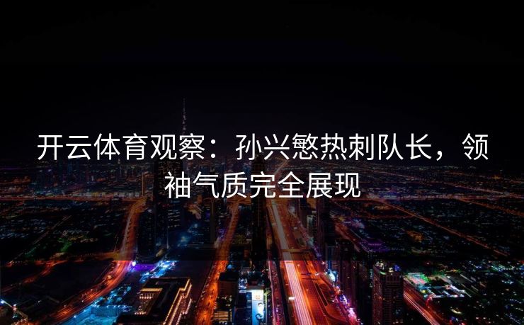 开云体育观察:孙兴慜热刺队长,领袖气质完全展现